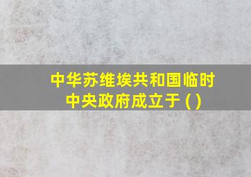 中华苏维埃共和国临时中央政府成立于 ( )